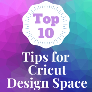 Top 10 Tips for Cricut Design Space - ACRAFTYLATINA